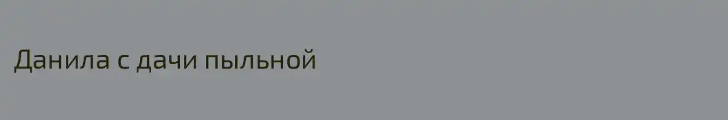 Данила с дачи пыльной